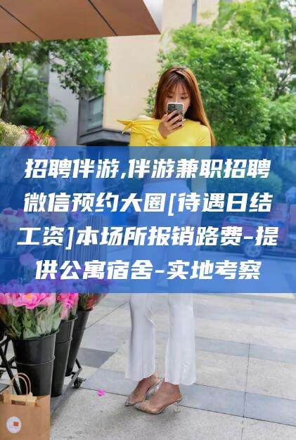 焦作招聘伴游,伴游兼职招聘微信预约大圈[待遇日结工资]本场所报销路费-提供公寓宿舍-实地考察