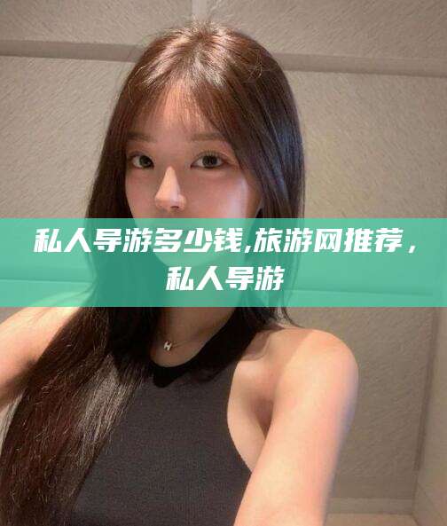 焦作私人导游多少钱,旅游网推荐，私人导游