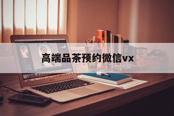 焦作关于高端品茶预约微信vx的信息
